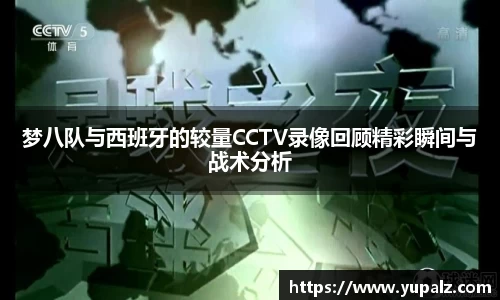 梦八队与西班牙的较量CCTV录像回顾精彩瞬间与战术分析