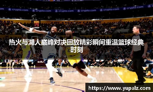 热火与湖人巅峰对决回放精彩瞬间重温篮球经典时刻