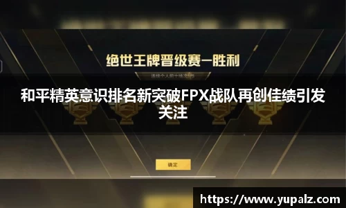 和平精英意识排名新突破FPX战队再创佳绩引发关注