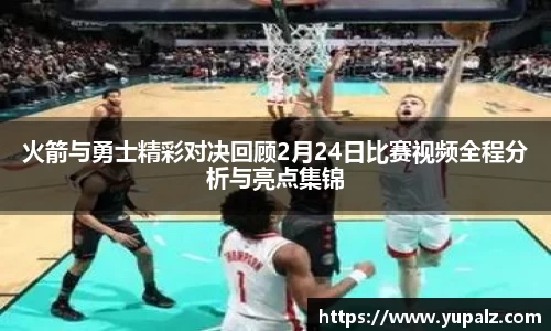 火箭与勇士精彩对决回顾2月24日比赛视频全程分析与亮点集锦
